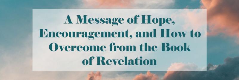 A Message of Hope, Encouragement, and How to Overcome from the Book of Revelation