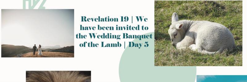 Revelation 19 - We have been invited to the Wedding Banquet of the Lamb | Day 5